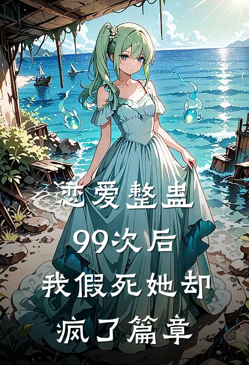 恋爱整蛊99次后，我假死她却疯了篇章