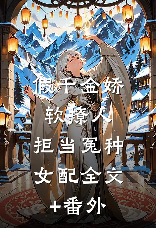 假千金娇软撩人，拒当冤种女配全文+番外