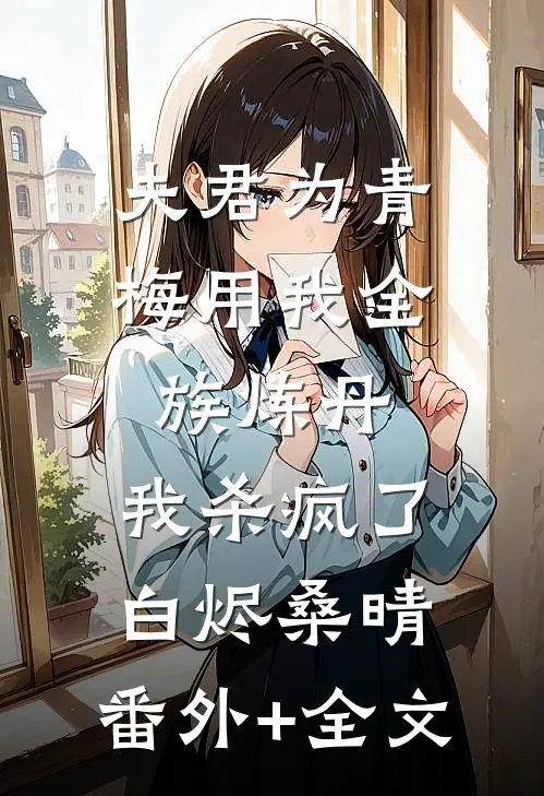 夫君为青梅用我全族炼丹，我杀疯了白烬桑晴:(番外)+(全文)