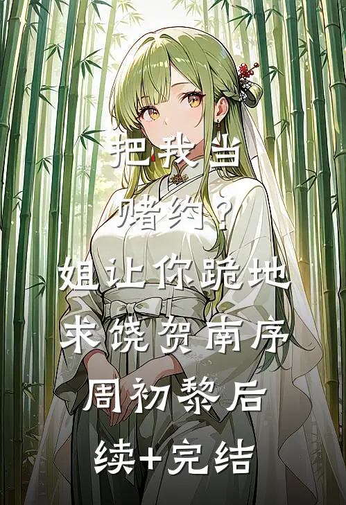 把我当赌约？姐让你跪地求饶贺南序周初黎后续+完结