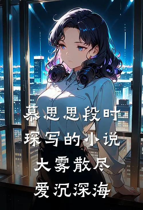 慕思思段时琛写的小说大雾散尽，爱沉深海