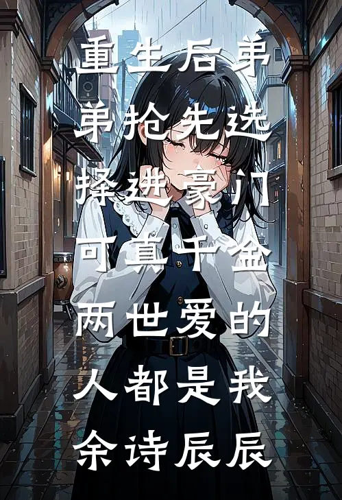 重生后弟弟抢先选择进豪门，可真千金两世爱的人都是我余诗辰辰