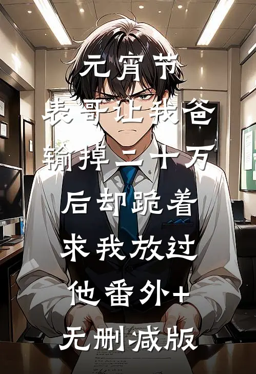 元宵节，表哥让我爸输掉二十万后却跪着求我放过他番外+无删减版