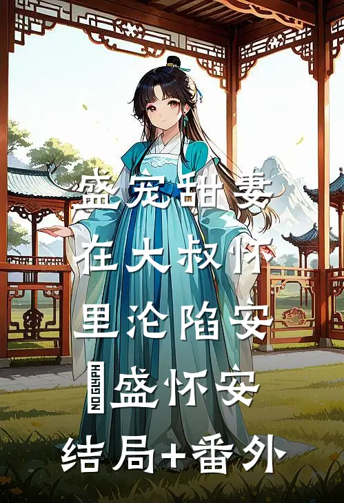 盛宠甜妻：在大叔怀里沦陷安姩盛怀安:结局+番外