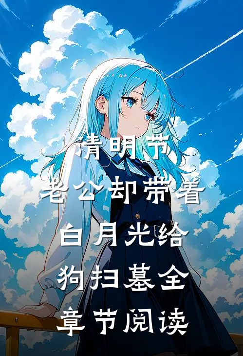 清明节，老公却带着白月光给狗扫墓全章节阅读