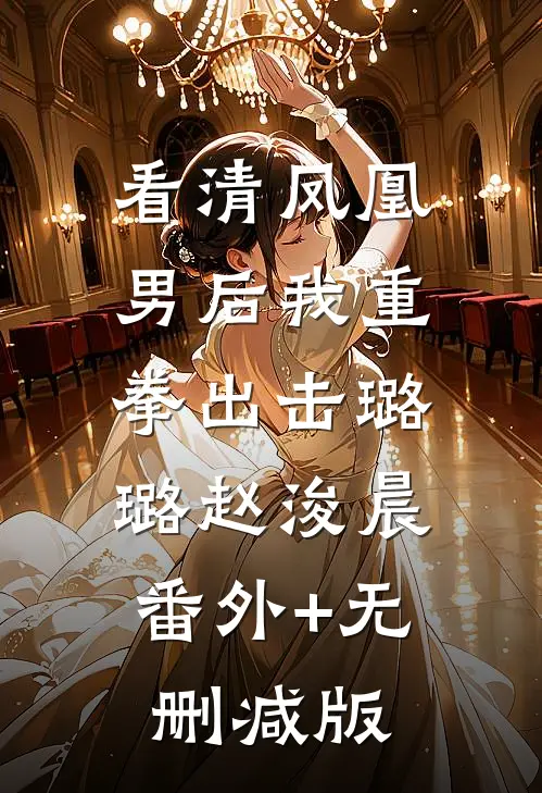 看清凤凰男后我重拳出击璐璐赵浚晨:番外+无删减版