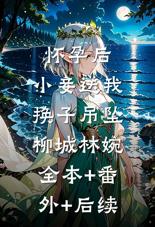 怀孕后，小妾送我换子吊坠柳城林婉:全本+番外+后续