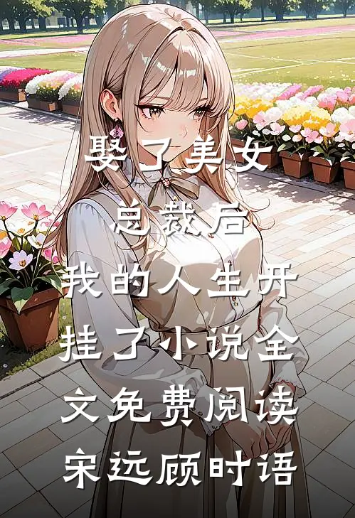 娶了美女总裁后，我的人生开挂了小说全文免费阅读宋远顾时语