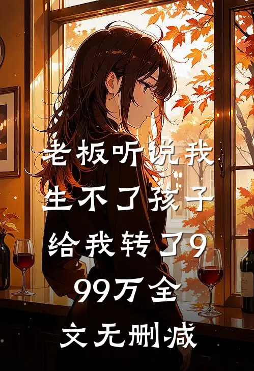老板听说我生不了孩子，给我转了999万全文无删减