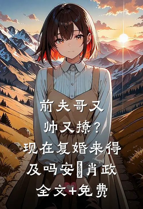 前夫哥又帅又撩？现在复婚来得及吗安婳肖政全文+免费