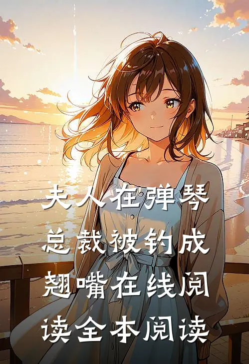 夫人在弹琴，总裁被钓成翘嘴在线阅读全本阅读