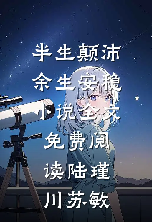 半生颠沛余生安稳小说全文免费阅读陆瑾川苏敏