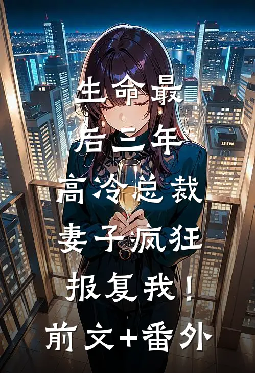 生命最后三年，高冷总裁妻子疯狂报复我！前文+番外