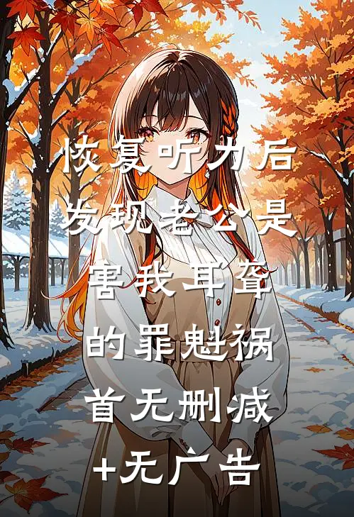 恢复听力后，发现老公是害我耳聋的罪魁祸首无删减+无广告