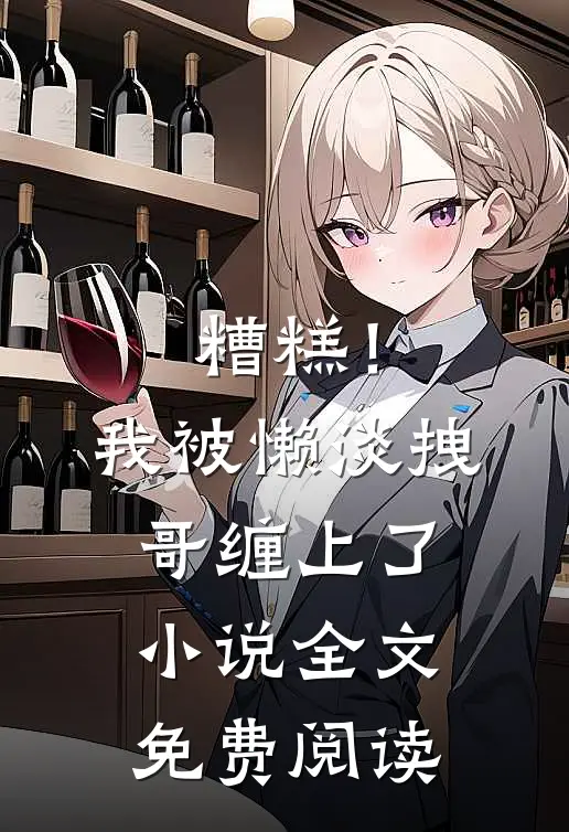 糟糕！我被懒淡拽哥缠上了小说全文免费阅读