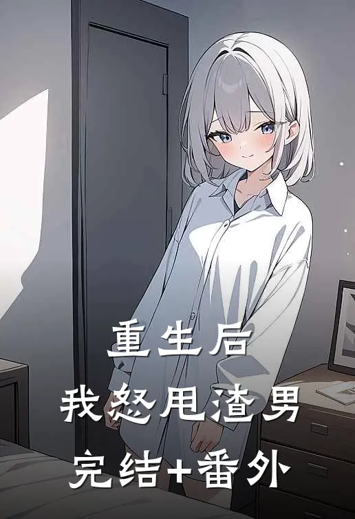 重生后，我怒甩渣男完结+番外