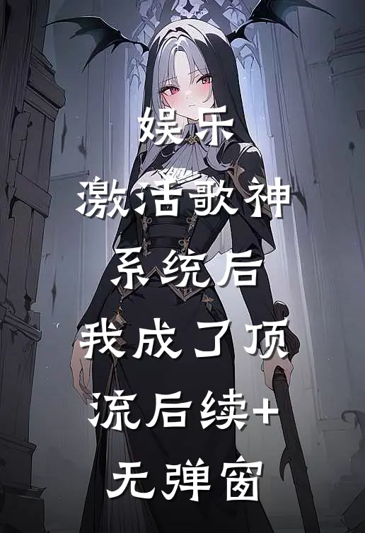 娱乐：激活歌神系统后，我成了顶流后续+无弹窗