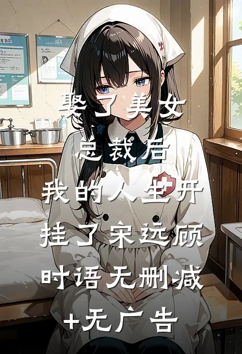 娶了美女总裁后，我的人生开挂了宋远顾时语无删减+无广告
