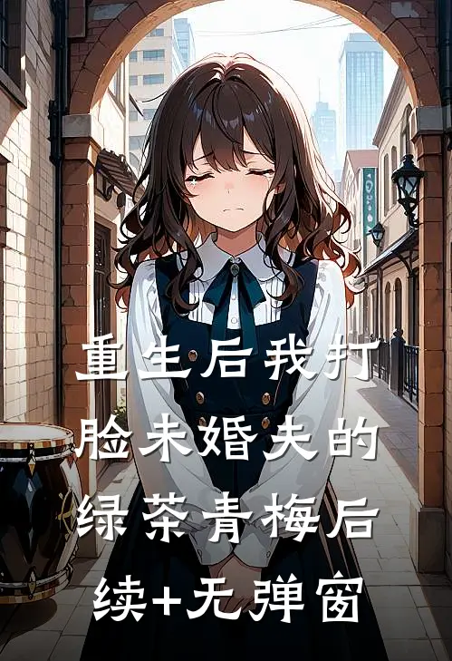 重生后我打脸未婚夫的绿茶青梅后续+无弹窗