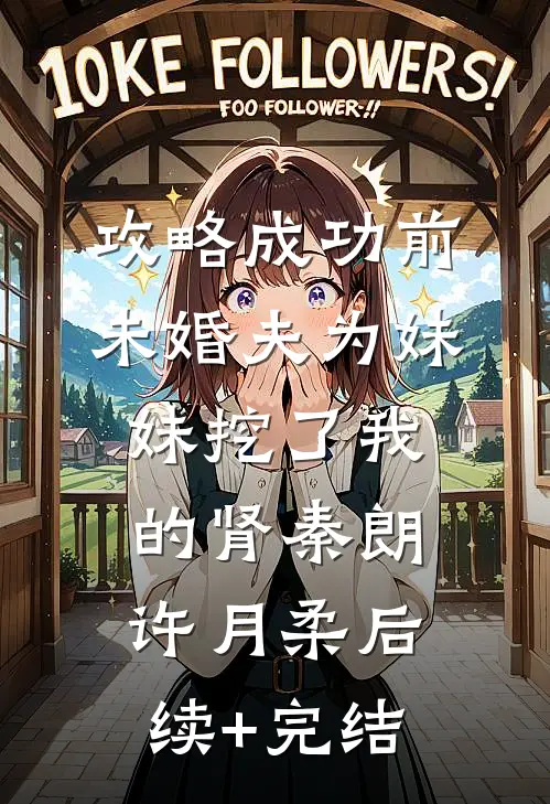 攻略成功前，未婚夫为妹妹挖了我的肾秦朗许月柔后续+完结
