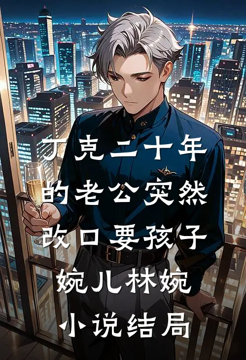 丁克二十年的老公突然改口要孩子婉儿林婉小说结局