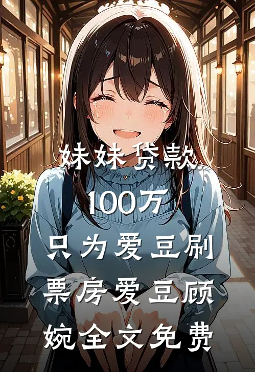 妹妹贷款100万，只为爱豆刷票房爱豆顾婉全文免费