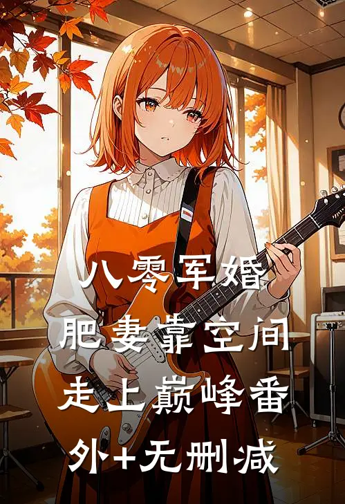 八零军婚：肥妻靠空间走上巅峰番外+无删减
