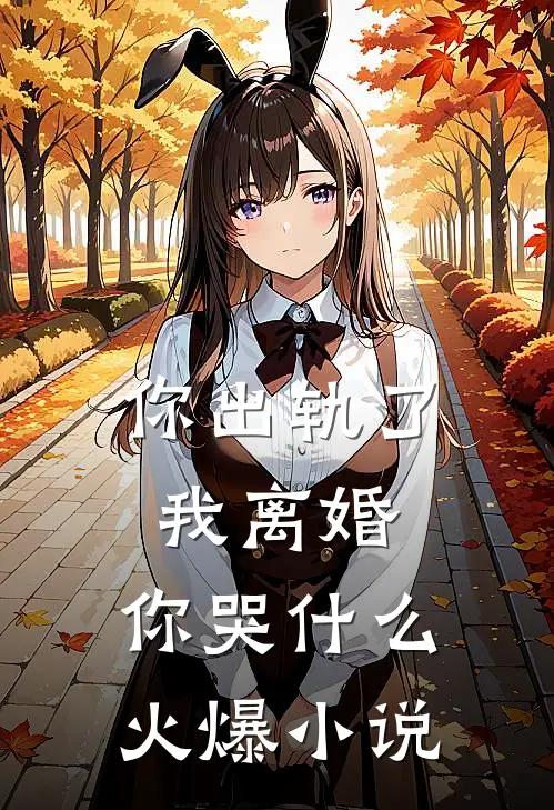 你出轨了，我离婚，你哭什么火爆小说