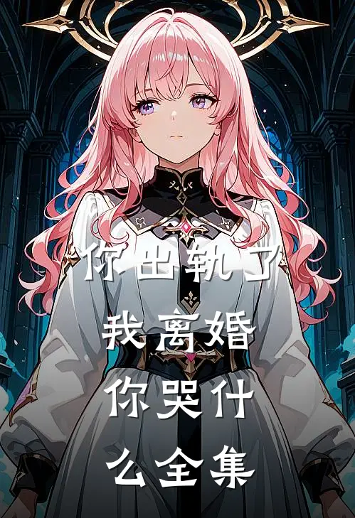 你出轨了，我离婚，你哭什么全集