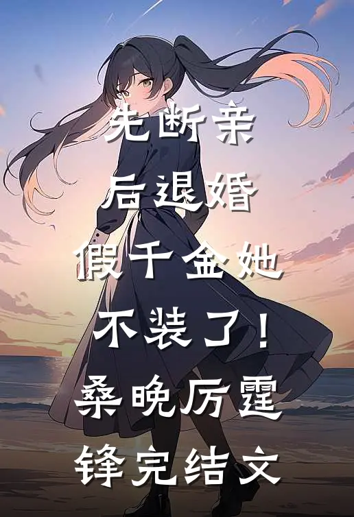 先断亲，后退婚，假千金她不装了！桑晚厉霆锋完结文