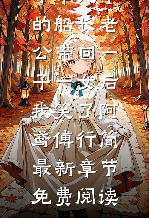 不举八年的船长老公带回一子一女后，我笑了阿鸢傅行简最新章节免费阅读