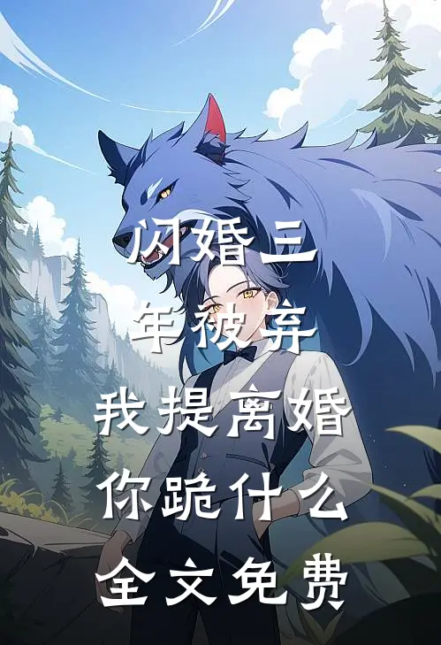 闪婚三年被弃，我提离婚你跪什么全文免费