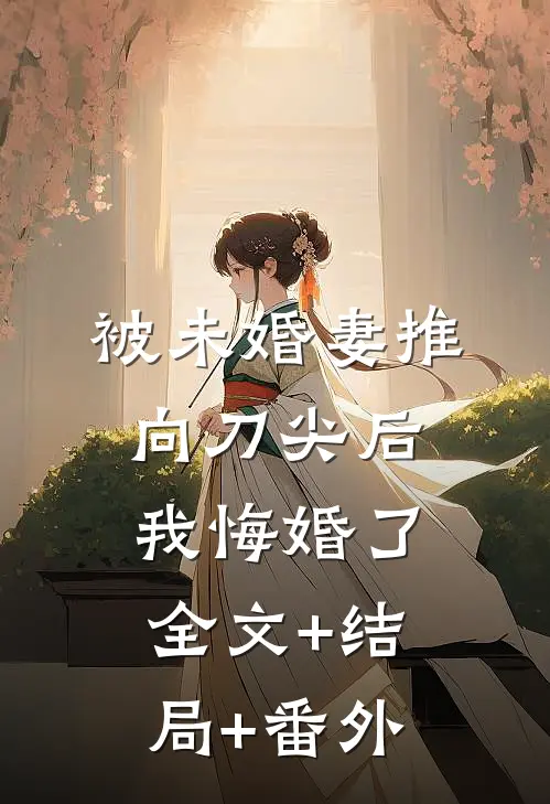被未婚妻推向刀尖后，我悔婚了:全文+结局+番外