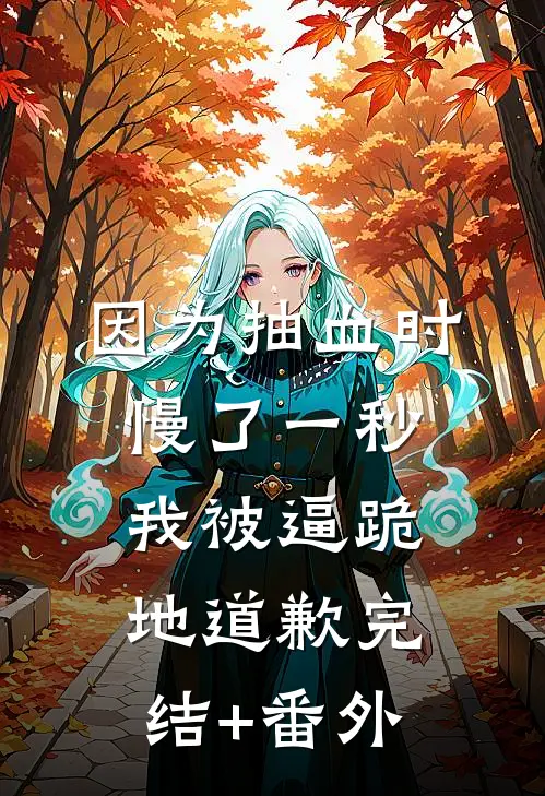 因为抽血时慢了一秒，我被逼跪地道歉完结+番外