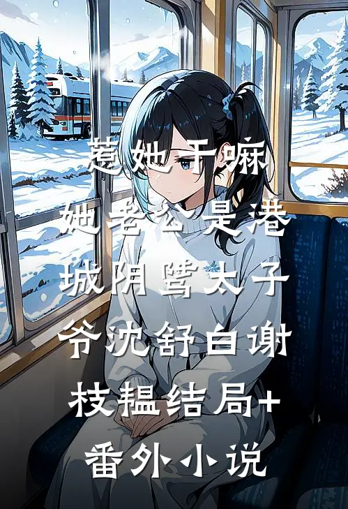 惹她干嘛，她老公是港城阴骘太子爷沈舒白谢枝韫结局+番外小说