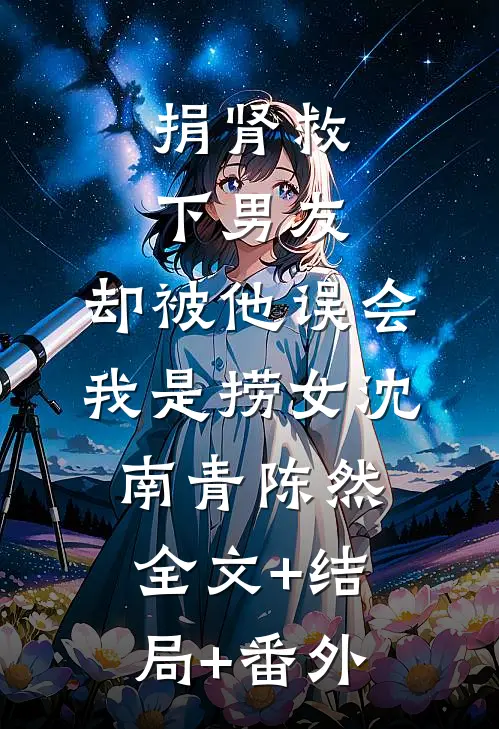 捐肾救下男友，却被他误会我是捞女沈南青陈然:全文+结局+番外