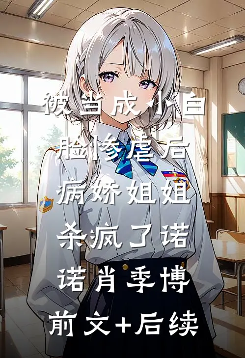 被当成小白脸惨虐后，病娇姐姐杀疯了诺诺肖季博:前文+后续