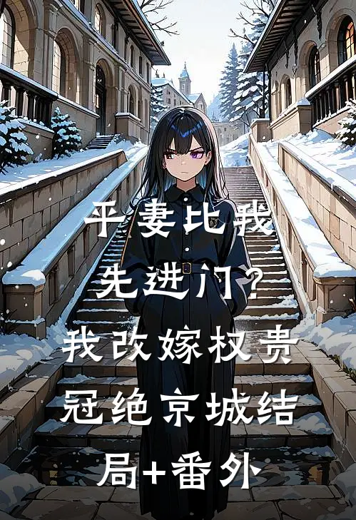 平妻比我先进门？我改嫁权贵冠绝京城结局+番外