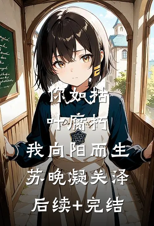 你如枯叶腐朽，我向阳而生苏晚凝关泽后续+完结