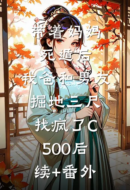 带着妈妈死遁后，我爸和男友掘地三尺找疯了C500后续+番外