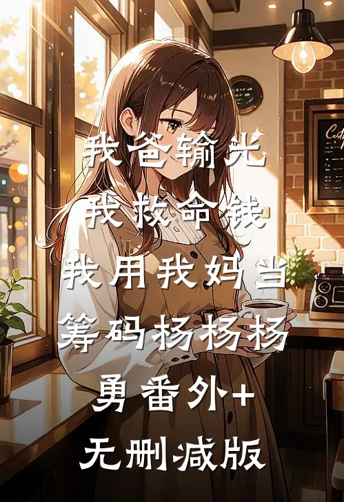 我爸输光我救命钱，我用我妈当筹码杨杨杨勇番外+无删减版