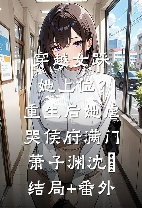 穿越女踩她上位？重生后她虐哭侯府满门萧子渊沈婳结局+番外