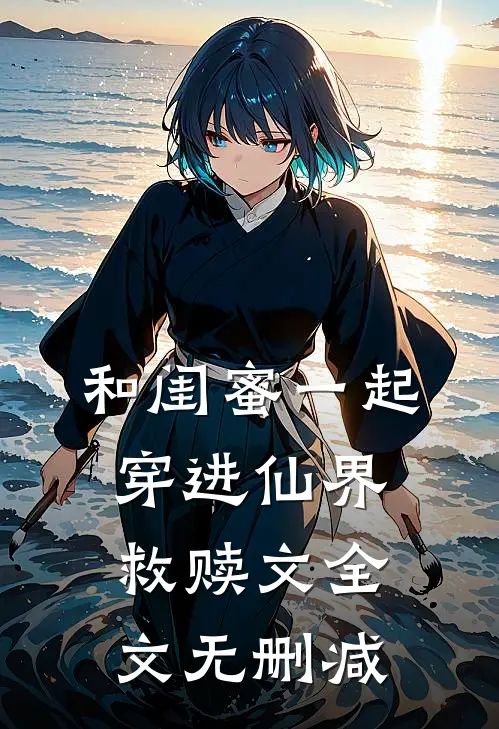 和闺蜜一起穿进仙界救赎文全文无删减
