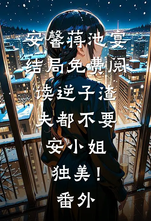 安馨蒋池宴结局免费阅读逆子渣夫都不要，安小姐独美！番外