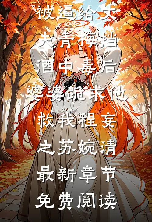 被逼给丈夫青梅挡酒中毒后，婆婆跪求他救我程妄之苏婉清最新章节免费阅读