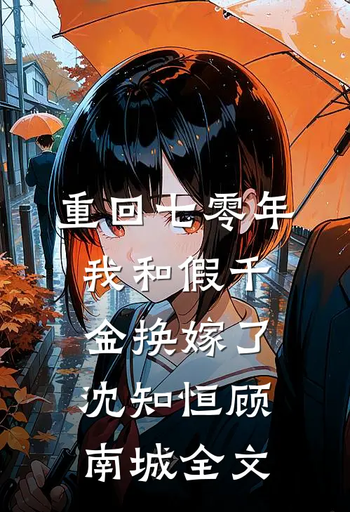 重回七零年，我和假千金换嫁了沈知恒顾南城全文