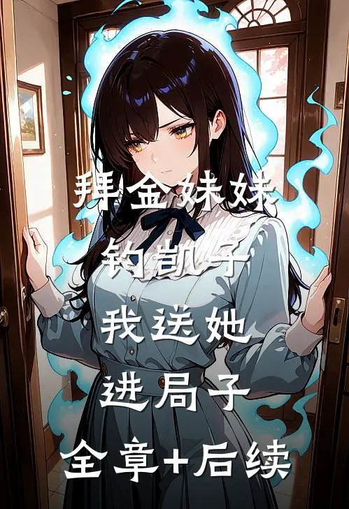 拜金妹妹钓凯子，我送她进局子:全章+后续
