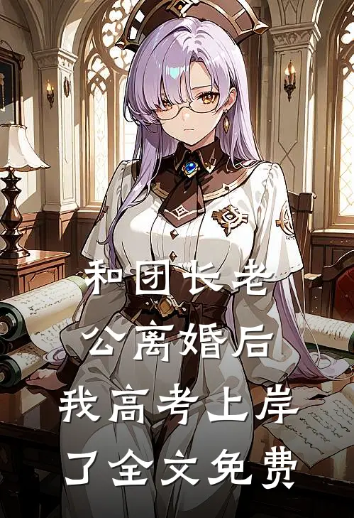 和团长老公离婚后，我高考上岸了全文免费