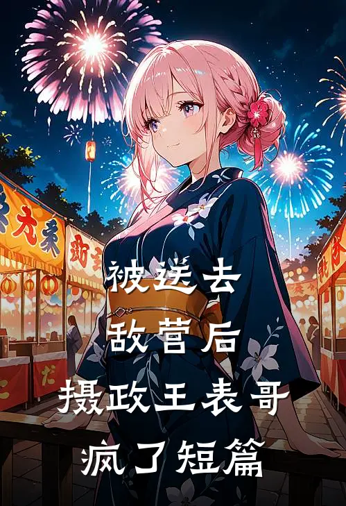被送去敌营后，摄政王表哥疯了短篇