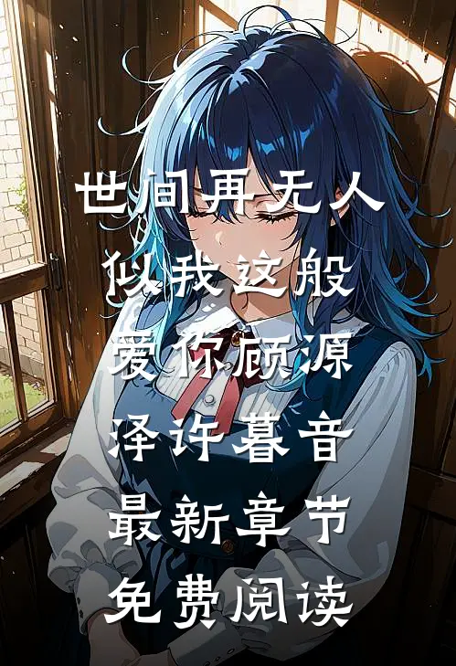 世间再无人似我这般爱你顾源泽许暮音最新章节免费阅读